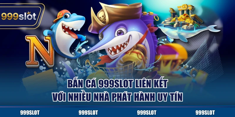 Bắn cá 999Slot liên kết với nhiều nhà phát hành uy tín