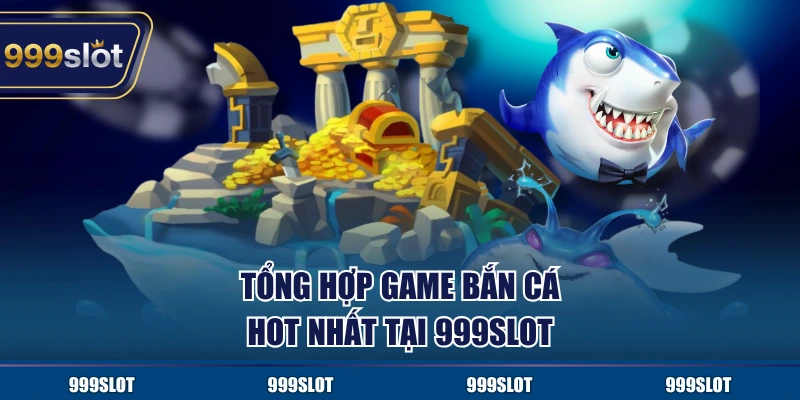 Tổng hợp game bắn cá hot nhất tại 999Slot