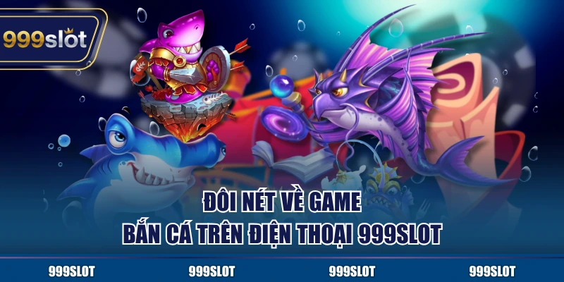 Đôi nét về game bắn cá trên điện thoại 999Slot