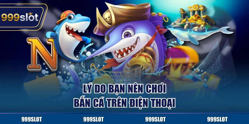 Lý do bạn nên chơi bắn cá trên điện thoại