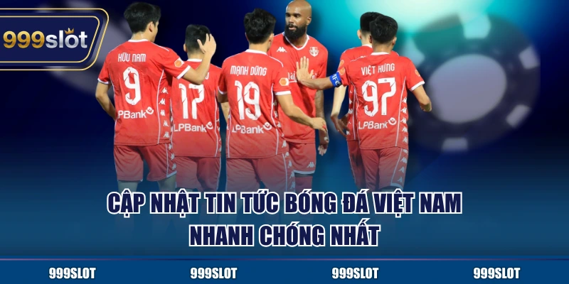 Cập nhật tin tức bóng đá Việt Nam nhanh chóng nhất