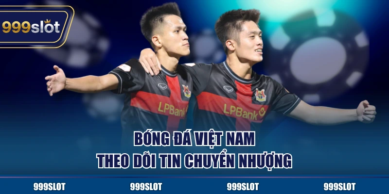 Bóng đá Việt Nam theo dõi tin chuyển nhượng