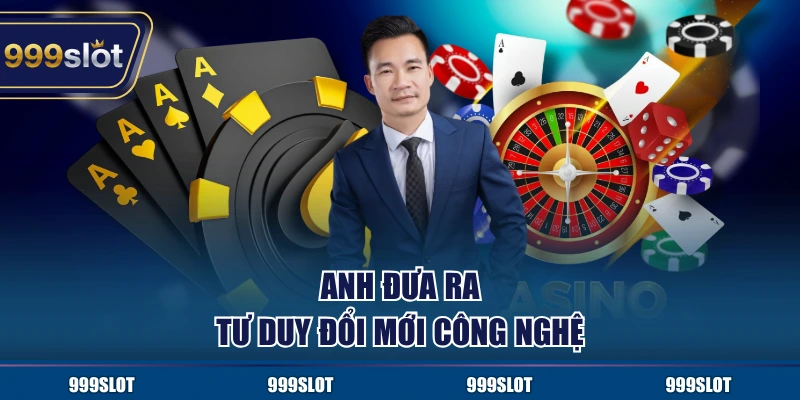 Anh đưa ra tư duy đổi mới công nghệ