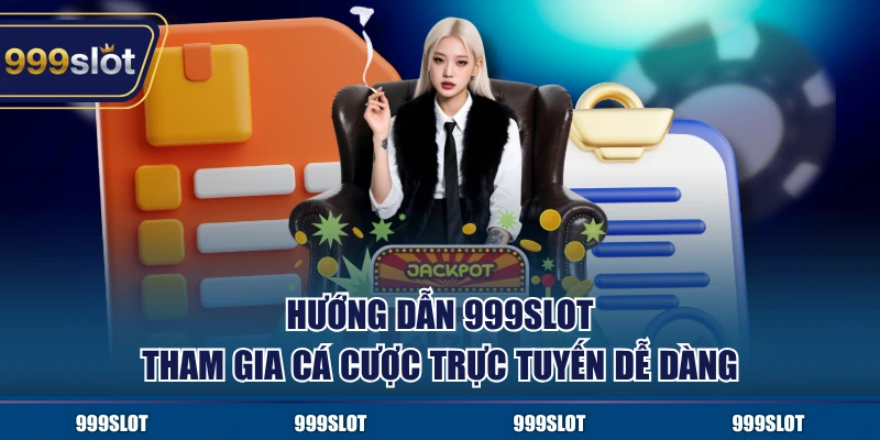 Hướng dẫn 999Slot tham gia cá cược trực tuyến dễ dàng