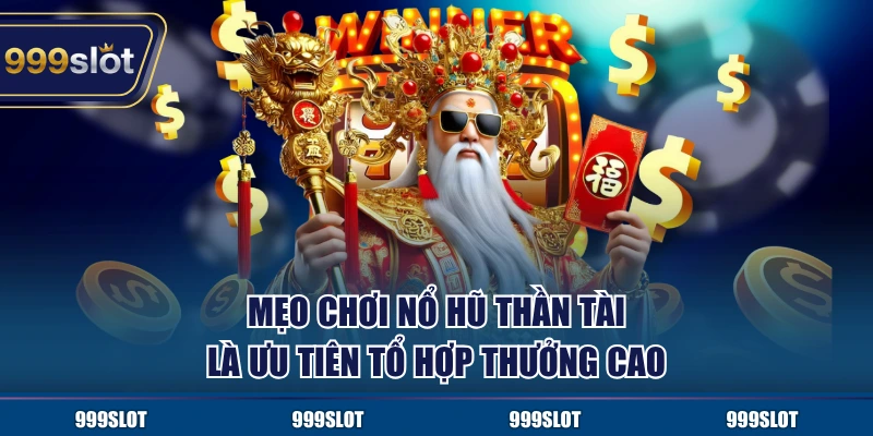 Mẹo chơi nổ hũ Thần Tài là ưu tiên tổ hợp thưởng cao