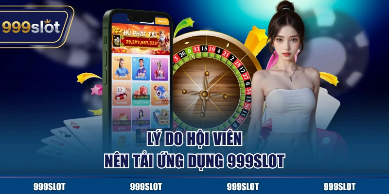 Lý do hội viên nên tải ứng dụng 999Slot