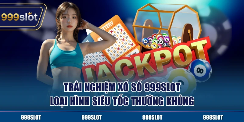 Trải nghiệm xổ số 999Slot loại hình siêu tốc thưởng khủng